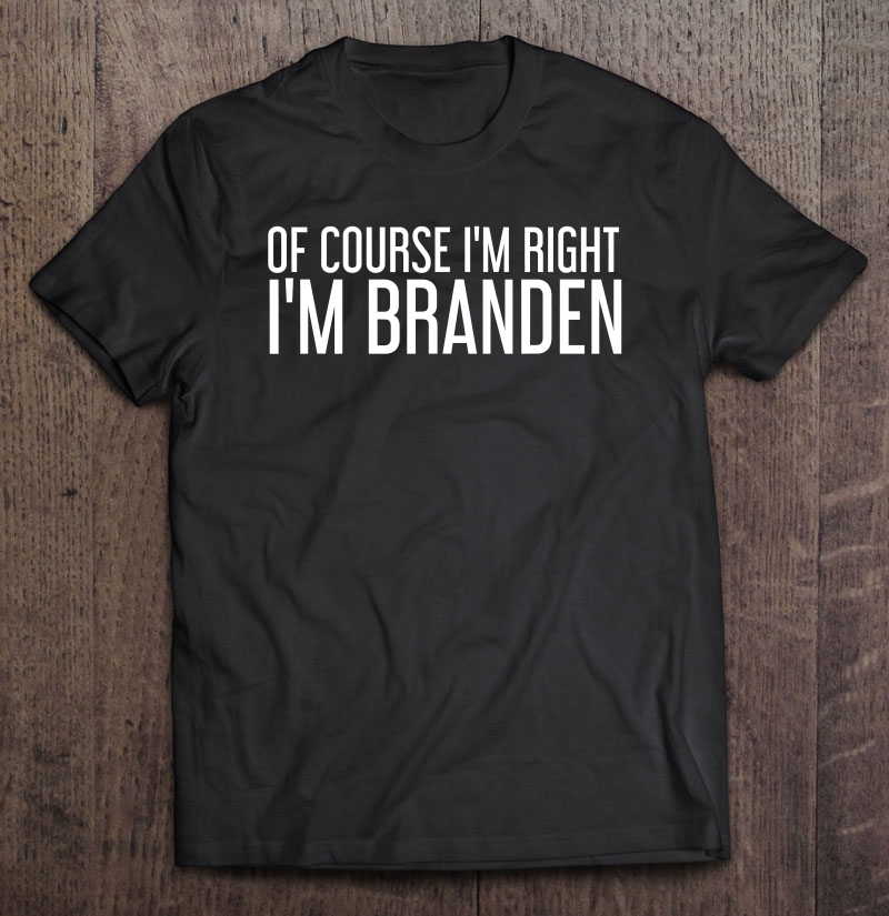 Of Course I'm Right I'm Branden Funny Personalized Name Gift Shirt