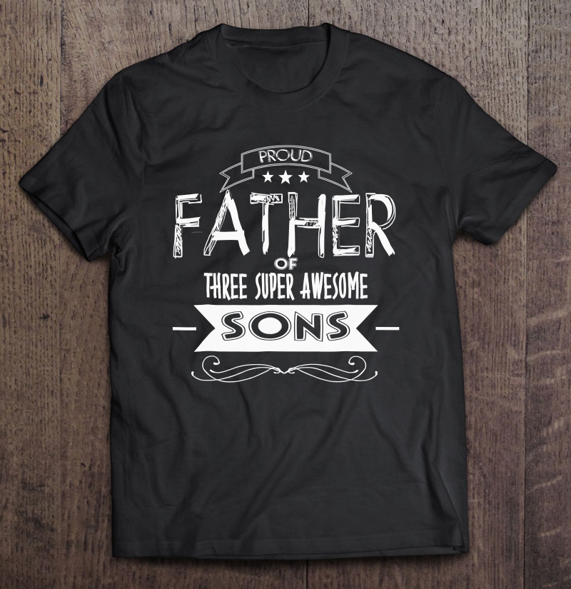 Proud Father Of 3 Super Awesome Sons Dad Pops Shirt