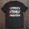 Retired Extremely Dangerous Shirt For Retired Workers Tee