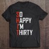 So Happy I'm Thirty 30 Year Old Funny 30Th Birthday Gift Tee