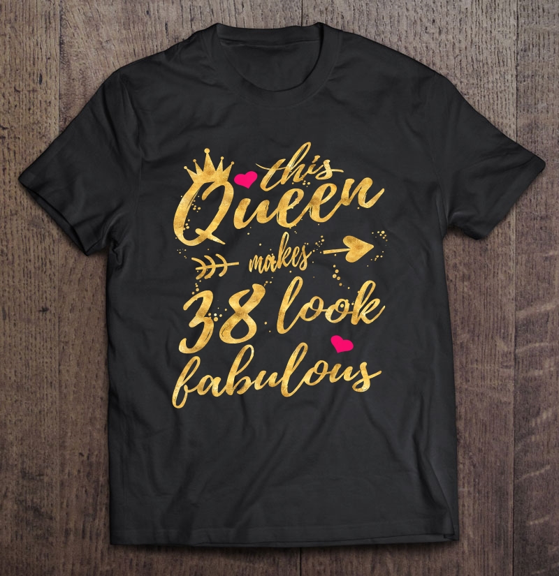 This Queen Makes 38 Look Fabulous 38Th Birthday Shirt Women Shirt