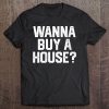 Womens Wanna Buy A House Funny Realtor Real Estate Gift Womens Mens Tee