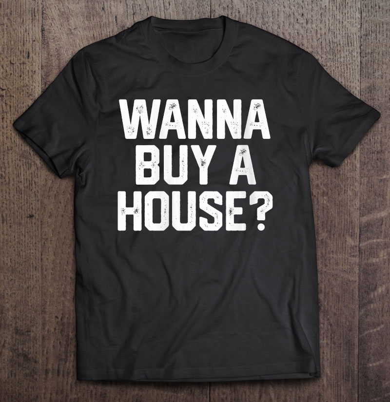 Womens Wanna Buy A House Funny Realtor Real Estate Gift Womens Mens Shirt