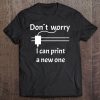 3D Printing , Dont Worry I Can Print A New One Tee