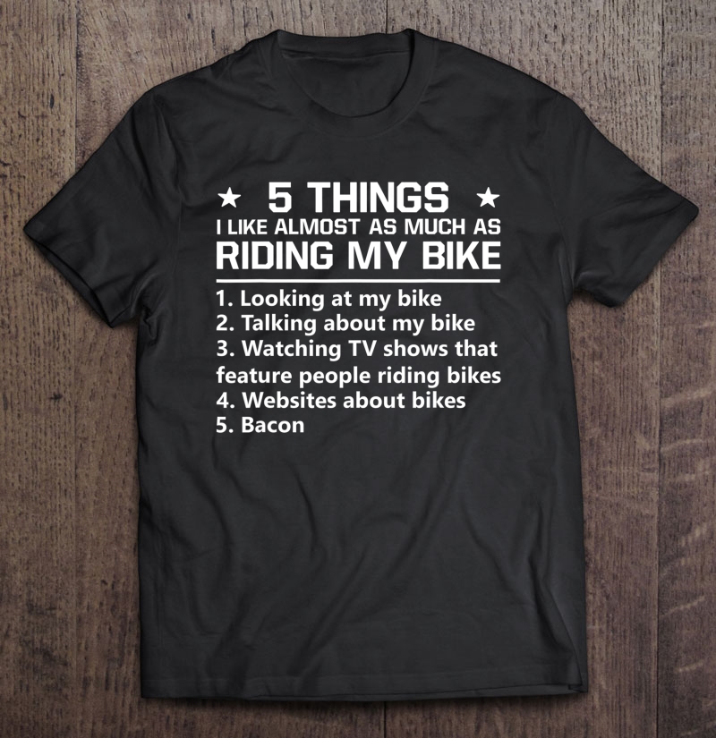 5 Things I Like Almost As Much As Riding My Bike Shirt