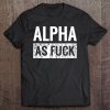 Alpha As Fuck Funny Adult Af Humor Tee Tee