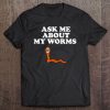 Ask Me About My Worms Funny Worm Tee