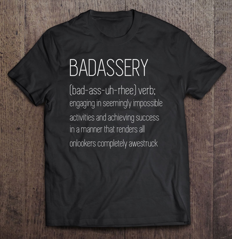 Badassery Word Definition Tee Shirt - (Bad-Ass-Uh-Rhee) Verb Shirt