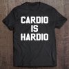 Cardio Is Hardio Funny Running Gym Workout Lovers Tee