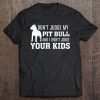 Don't Judge My Pit Bull And I Won't Judge Your Kids - Dog Tee