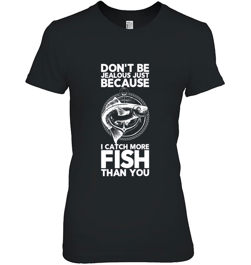 Dont Be Jealous Just Because I Catch More Fish Than You Tee Hoodie