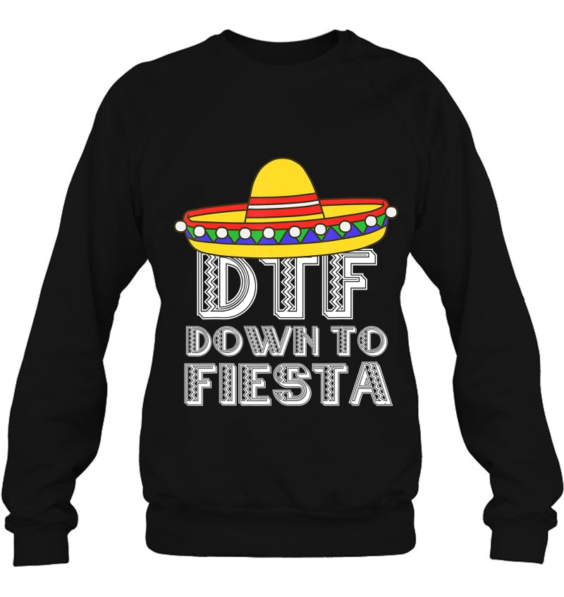 Down To Fiesta Shirt Dtf Cinco De Mayo Mexican Party Gift Sweatshirt
