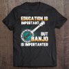 Education Is Important But Banjo Is Importanter Tee