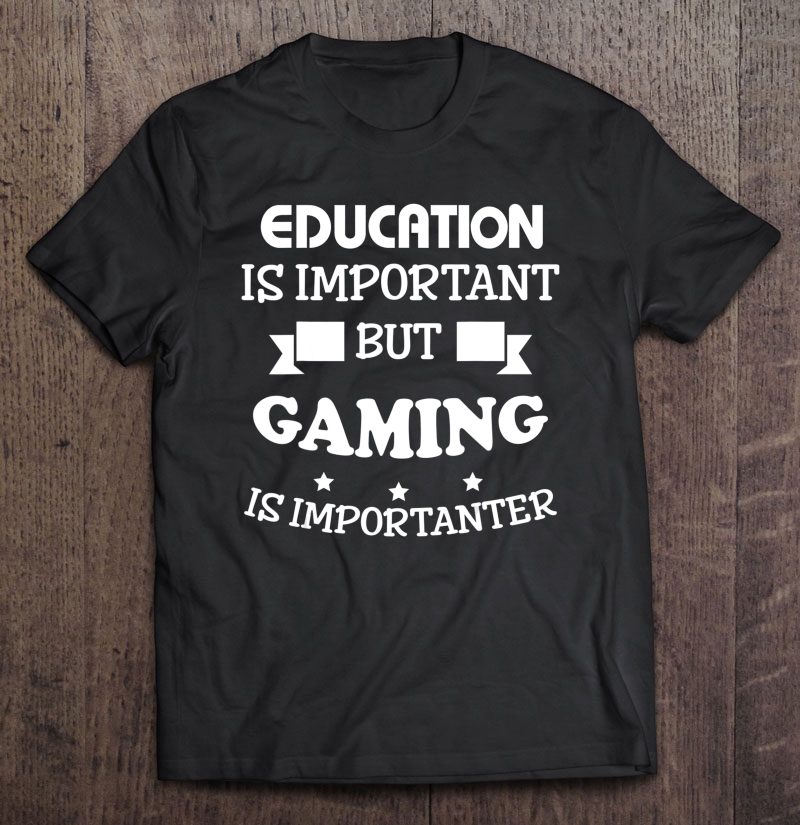 Funny Shirt Education Is Important But Gaming Is Importanter Shirt