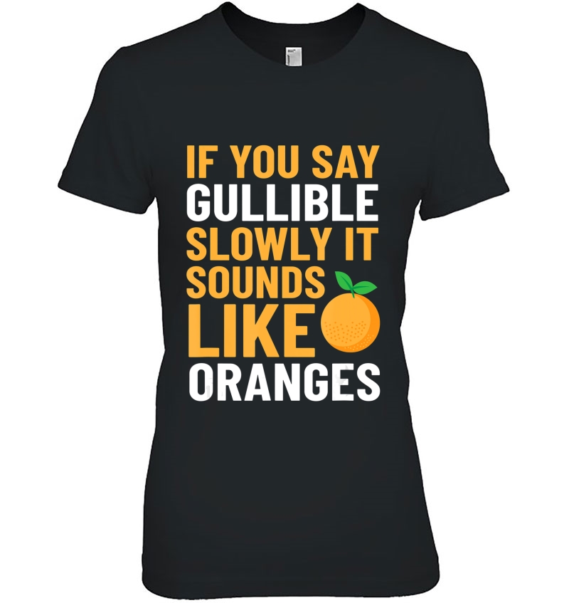 Gullible Slowly Oranges Tshirt Ladies Tee