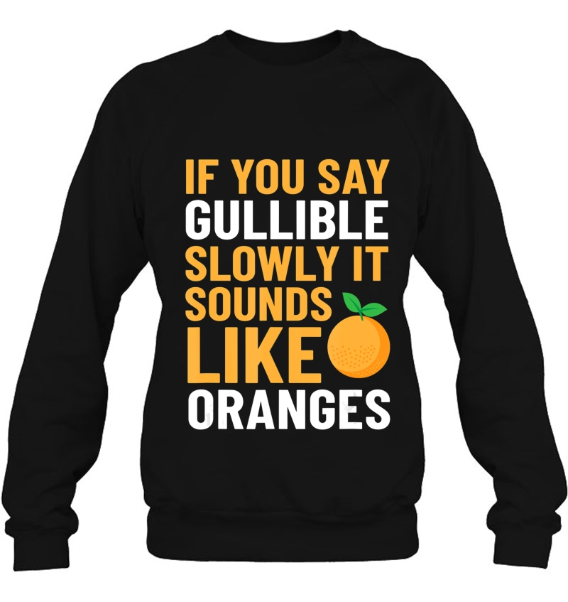 Gullible Slowly Oranges Tshirt Sweatshirt