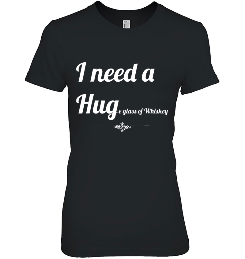 I Need A Huge Glass Of Whiskey Tshirts Hoodie