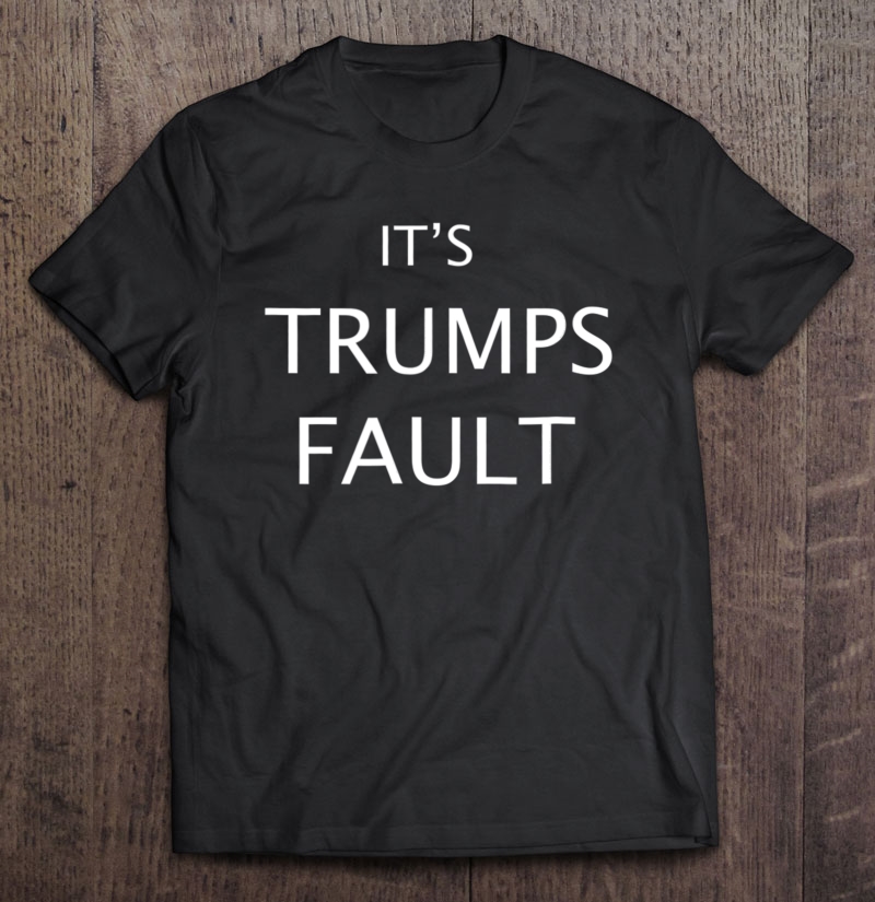 It's Trumps Fault Funny Trump Shirt For Men & Women Shirt