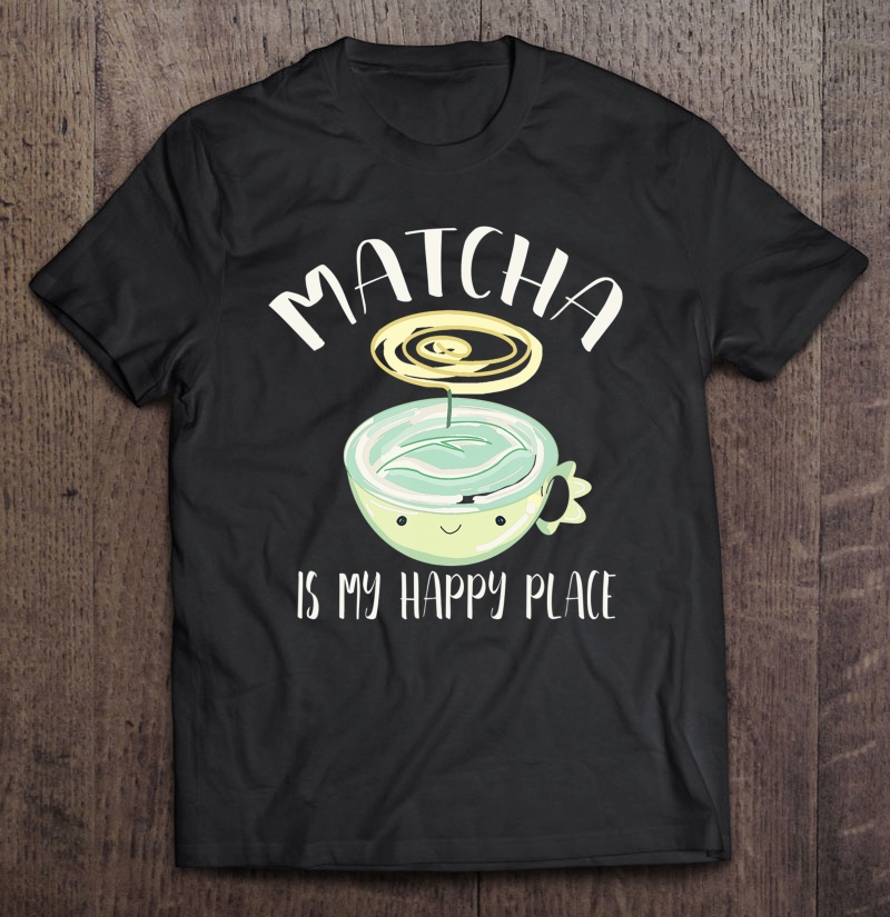 Matcha Tea Is My Happy Place Kawaii Teacup Shirt