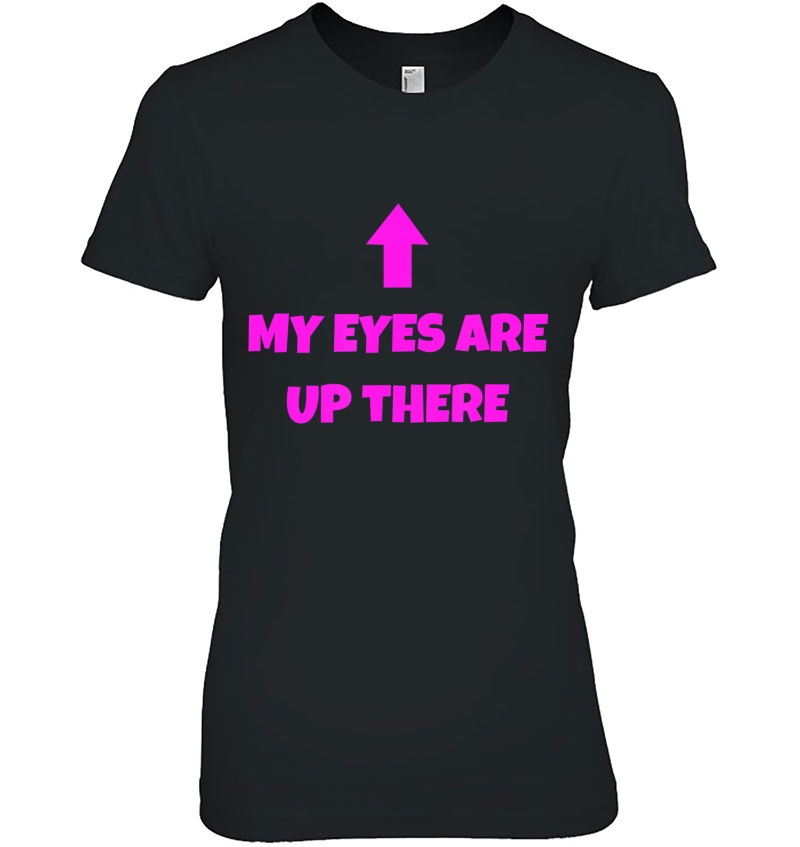 My Eyes Are Up Here Tshirt Funny Pickup Line Shirt Ladies Tee
