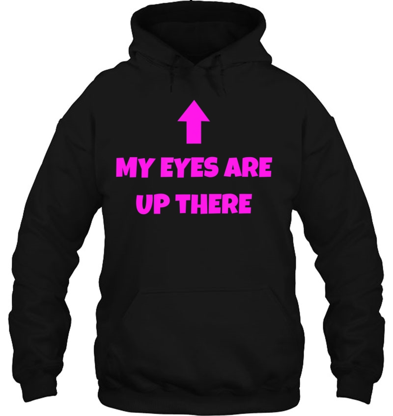My Eyes Are Up Here Tshirt Funny Pickup Line Shirt Hoodie