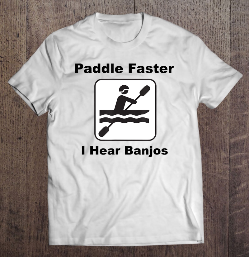 Paddle Faster I Hear Banjos Kayak Or Canoe Shirt Shirt