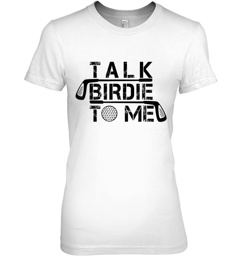 Talk Birdie To Me Tshirt Golf Golfing Golfer Gift Tee Hoodie