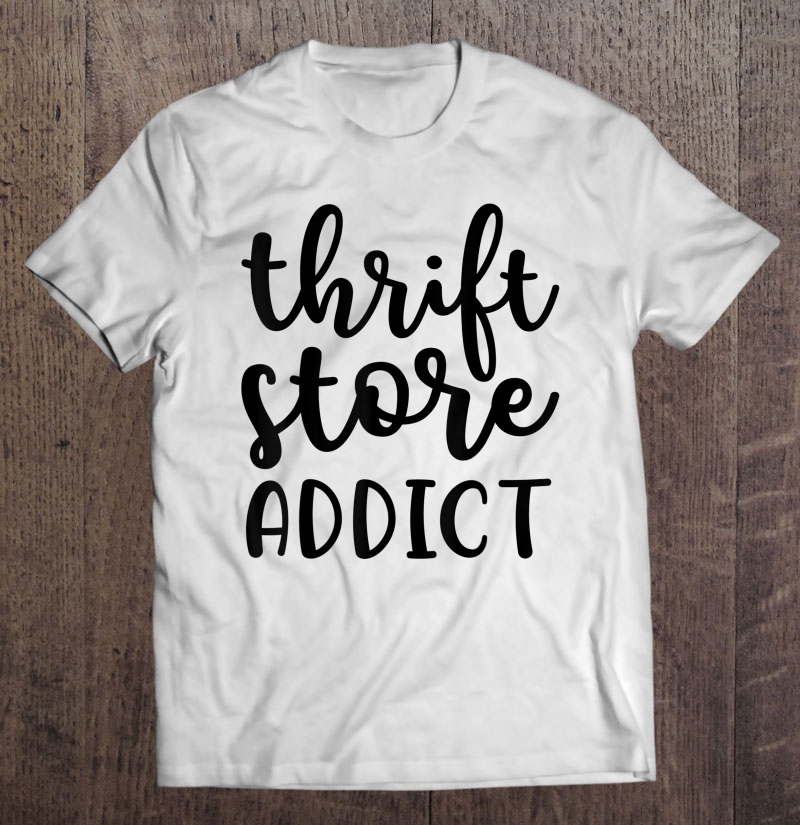 Thrift Store Addict Junkin Picker Garage Sale Funny Tshirt Shirt