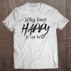 Why Limit Happy To An Hour Tshirt Tee