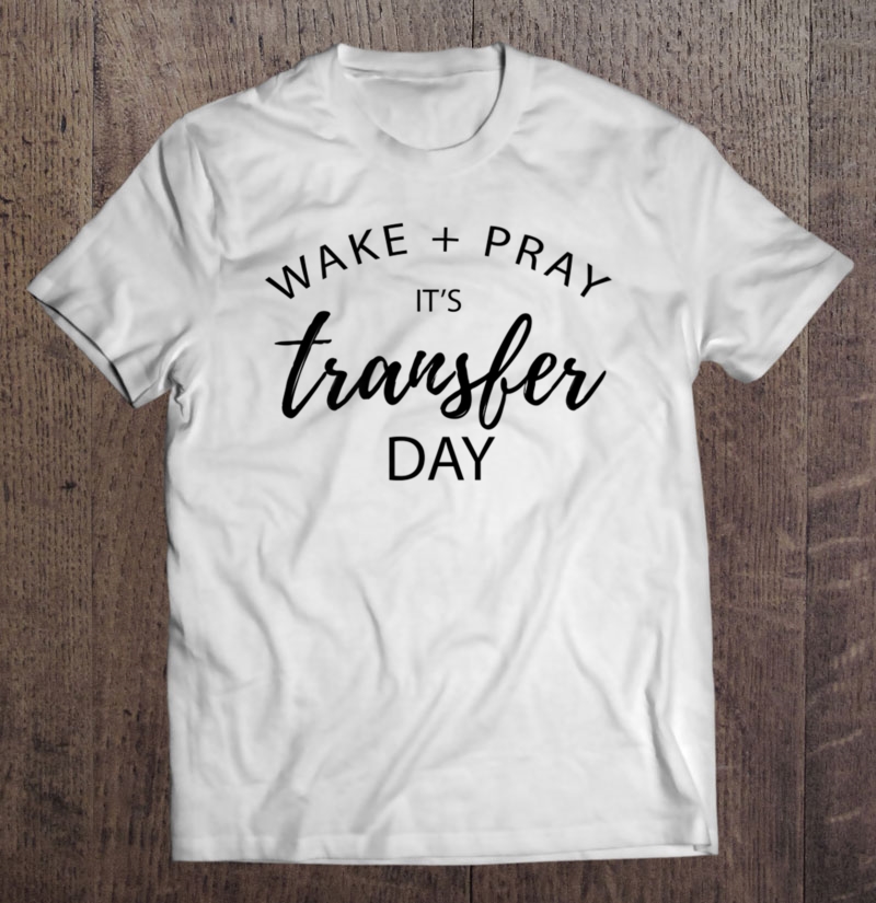 Womens Ivf Wake And Pray Transfer Day Shirt