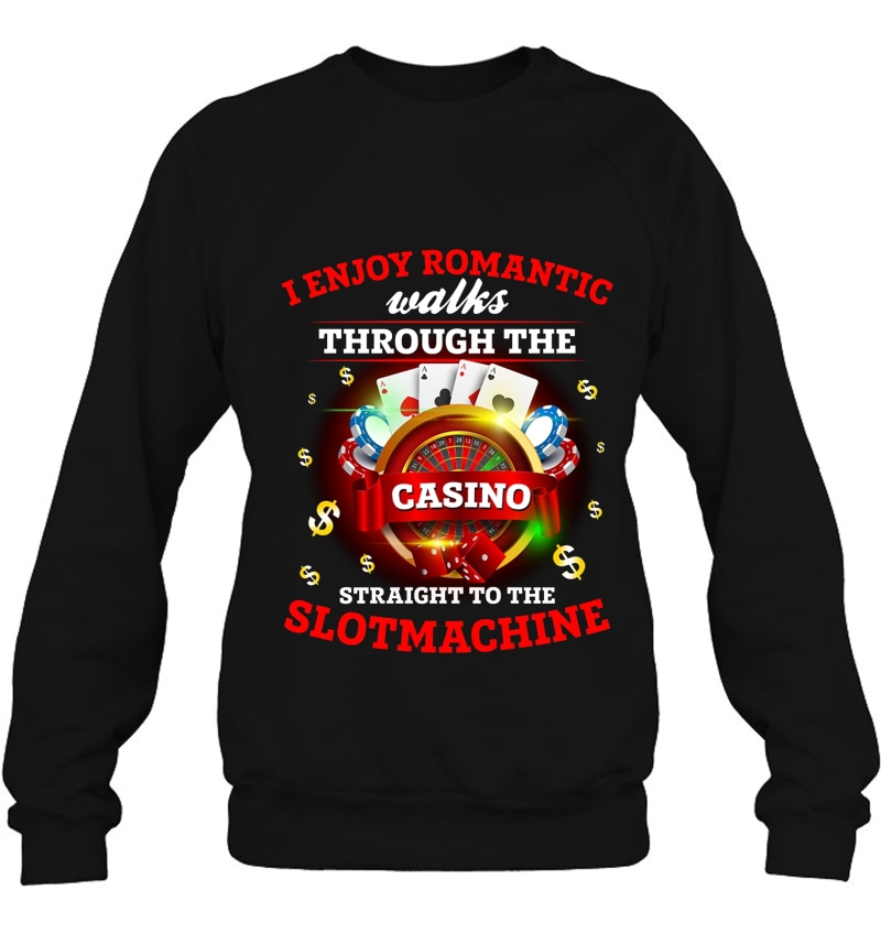 I Enjoy Romantic Walks Through The Casino Straight To The Slot Machine Sweatshirt
