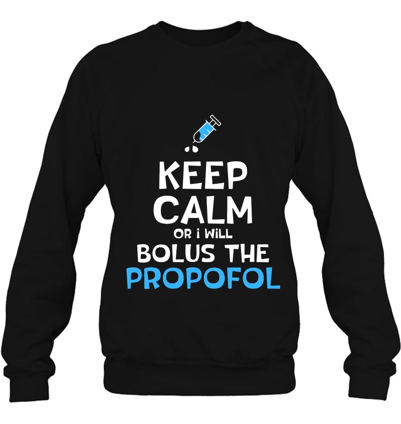 Keep Calm Or I Will Bolus The Propofol Anesthesiology Sweatshirt