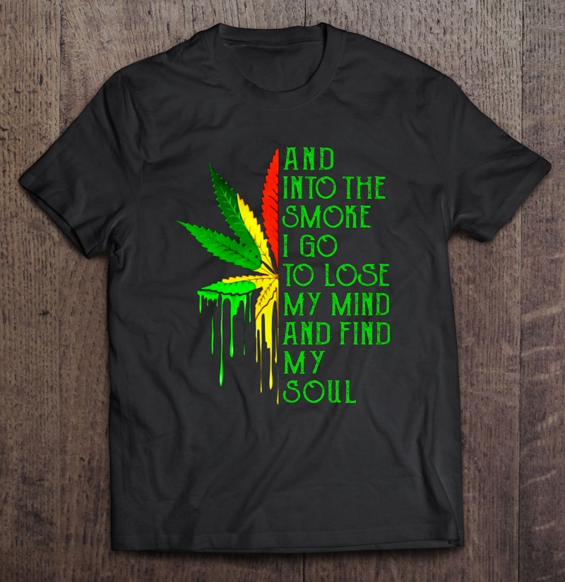 And Into The Smoke I Go To Lose My Mind And Find My Soul Stoner Smoke Weed Shirt