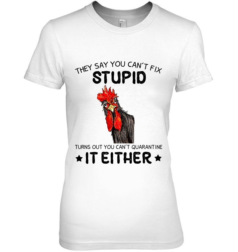 They Say You Can't Fix Stupid Turns Out You Can't Quarantine It Either Rooster Version Hoodie