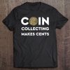 Coin Collecting Makes Cents S - A Numismatics Dream Tee