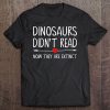 Dinosaurs Didn't Read, Now They Are Extinct Reading Tee