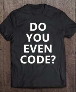 Do You Even Code Funny Coding Tee