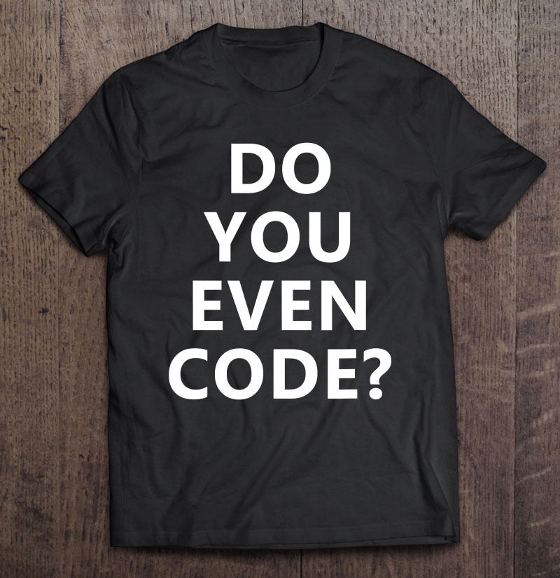 Do You Even Code Funny Coding Shirt