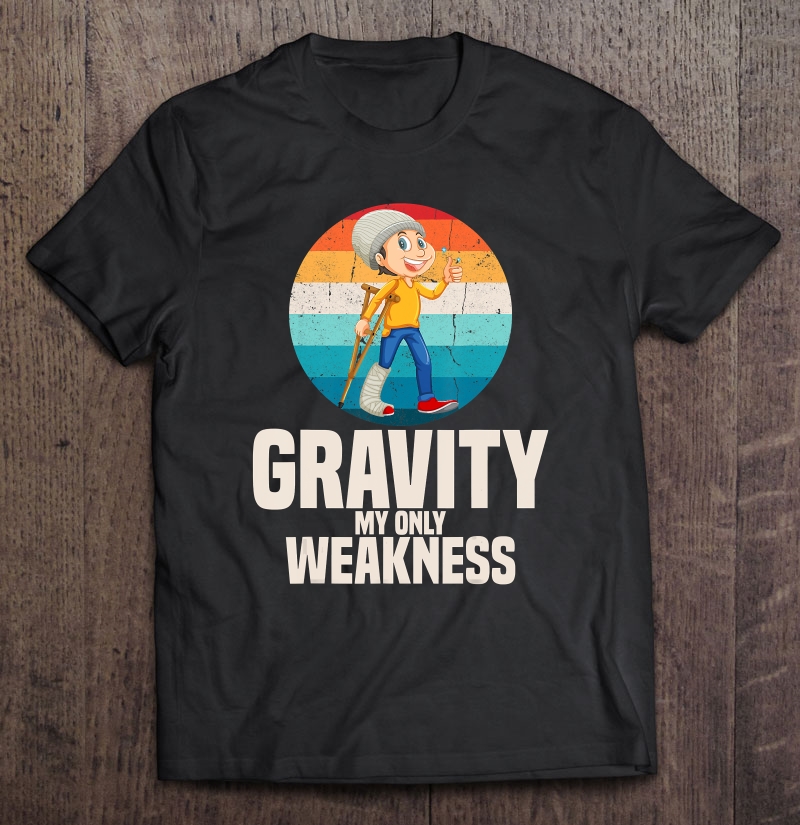 Gravity My Weakness Broken Leg Get Well Soon Gift Shirt