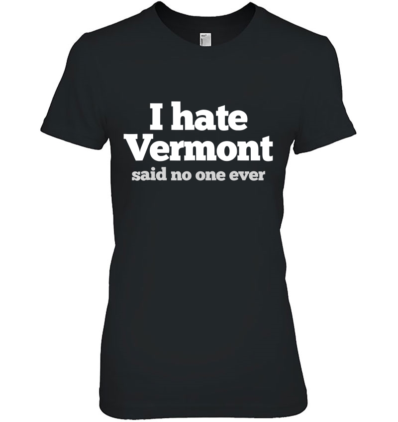 I Hate Vermont (Said No One Ever) Funny Vermont Tshirt Hoodie