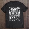 I Just Want To Drink Beer And Jerk My Rod Funny Fishing Gift Tee