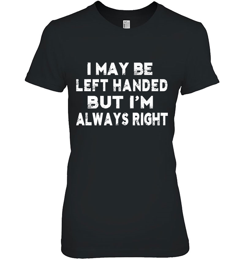 I May Be Left Handed But I'm Always Right Funny Hoodie