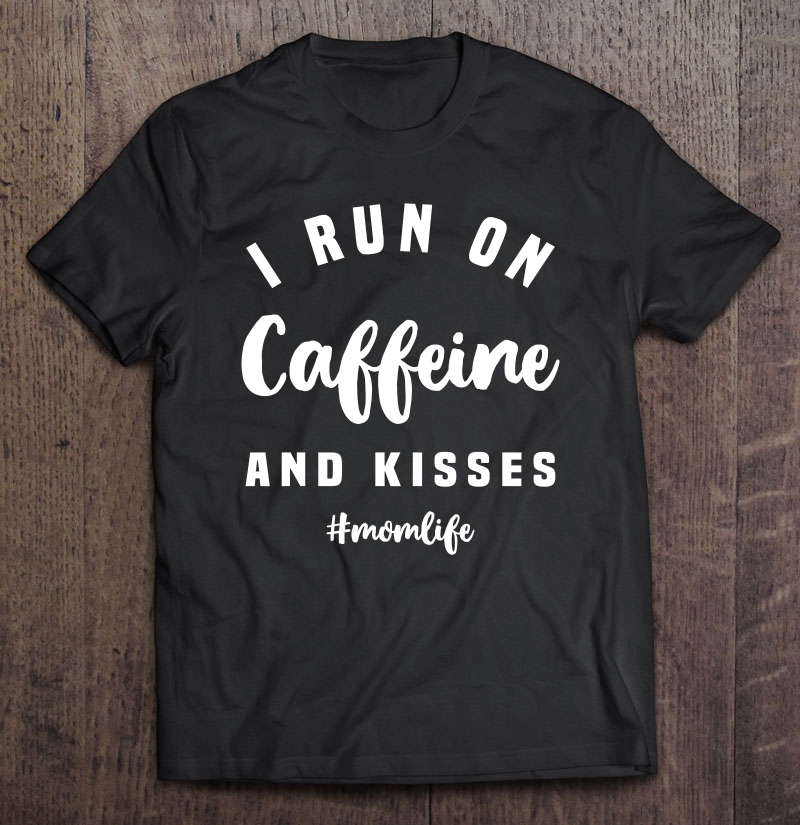 I Run On Caffeine And Kisses Shirt