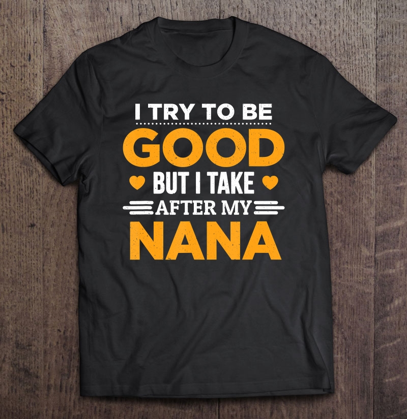 I Try To Be Good But I Take After My Nana Family Gift Shirt