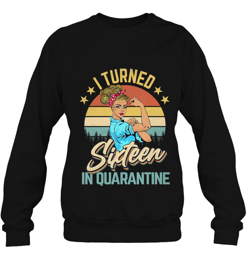 I Turned 16 In Quarantine Made In 2004 16 Years Old Gift Sweatshirt