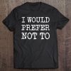 I Would Prefer Not To Bartleby Melville Protest Tee