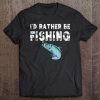 I'd Rather Be Fishing Funny Gift Fisherman Tee