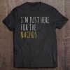 I'm Just Here For The Nachos Funny Mexican Food Tee