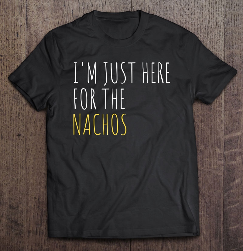 I'm Just Here For The Nachos Funny Mexican Food Shirt