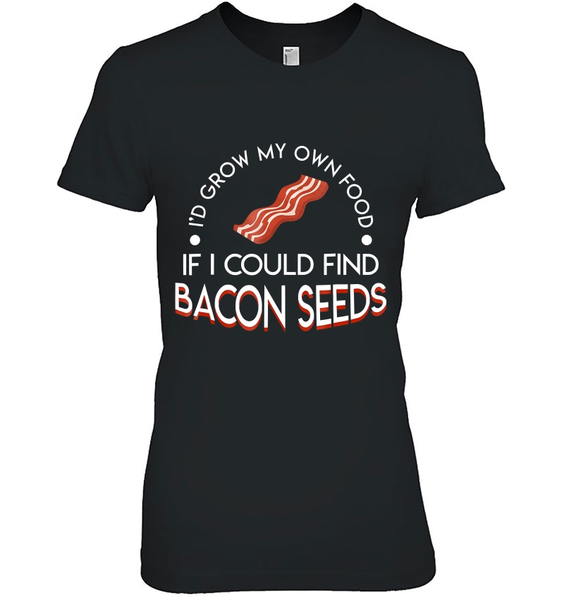 Id Grow My Own Food If I Could Find Bacon Seeds Bacon Lover Ladies Tee